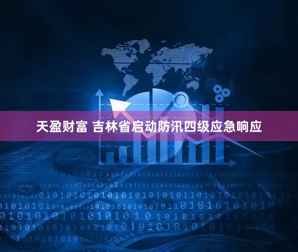 天盈财富 吉林省启动防汛四级应急响应