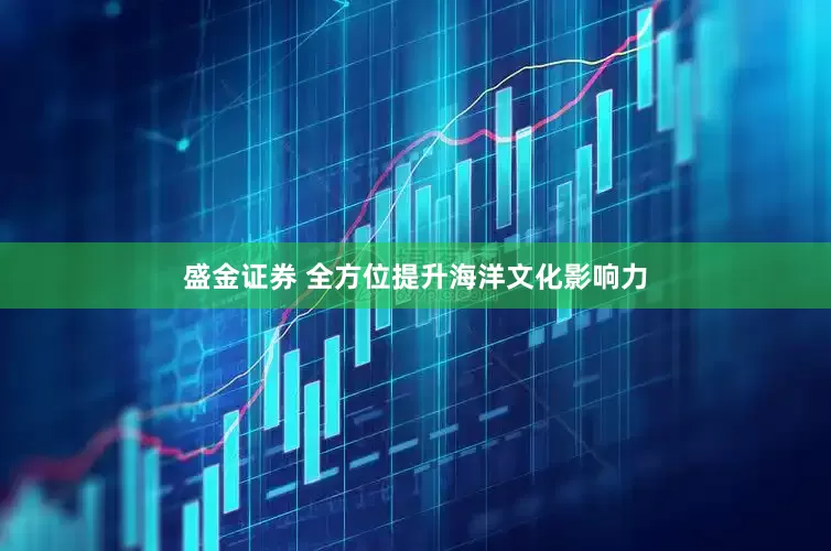 盛金证券 全方位提升海洋文化影响力