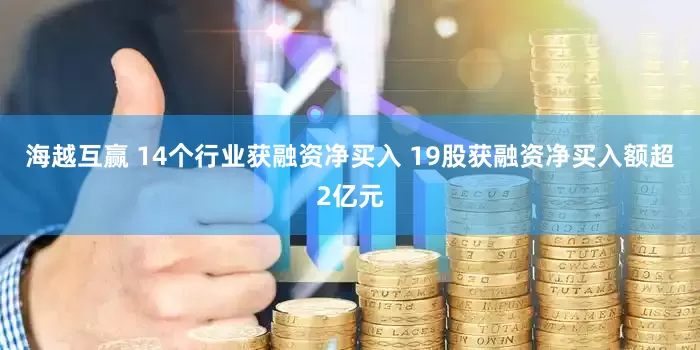 海越互赢 14个行业获融资净买入 19股获融资净买入额超2亿元