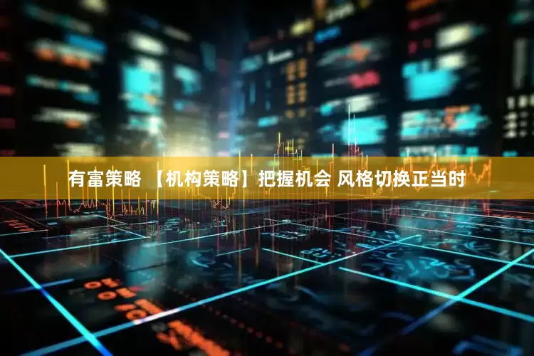 有富策略 【机构策略】把握机会 风格切换正当时