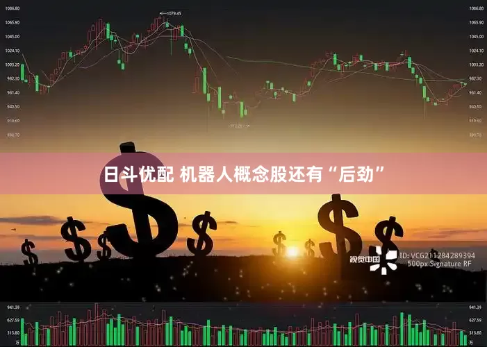 日斗优配 机器人概念股还有“后劲”