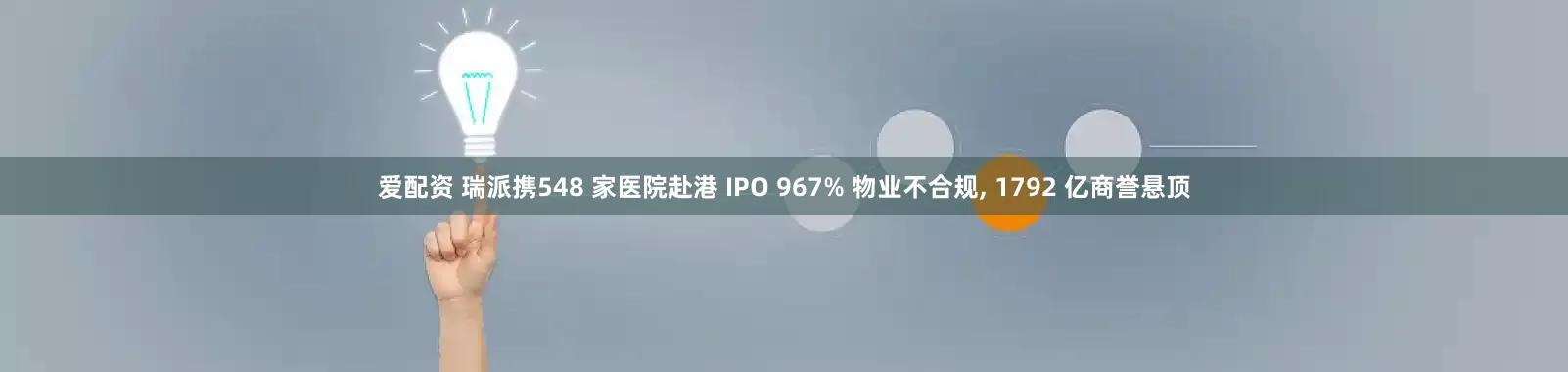 爱配资 瑞派携548 家医院赴港 IPO 967% 物业不合规, 1792 亿商誉悬顶