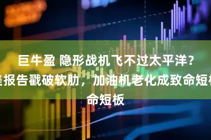 巨牛盈 隐形战机飞不过太平洋？美报告戳破软肋，加油机老化成致命短板